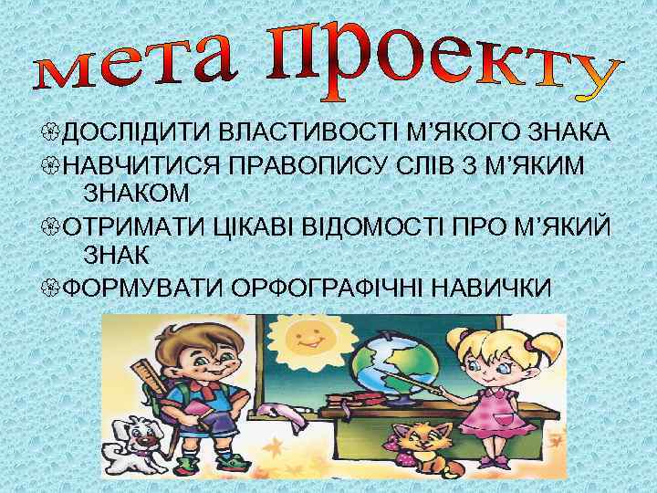  ДОСЛІДИТИ ВЛАСТИВОСТІ М’ЯКОГО ЗНАКА НАВЧИТИСЯ ПРАВОПИСУ СЛІВ З М’ЯКИМ ЗНАКОМ ОТРИМАТИ ЦІКАВІ ВІДОМОСТІ