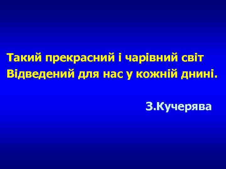 Такий прекрасний і чарівний світ Відведений для нас у кожній днині. З. Кучерява 