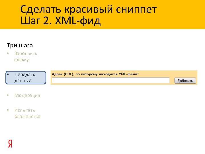 Сделать красивый сниппет Шаг 2. XML-фид Три шага • Заполнить форму • Передать данные