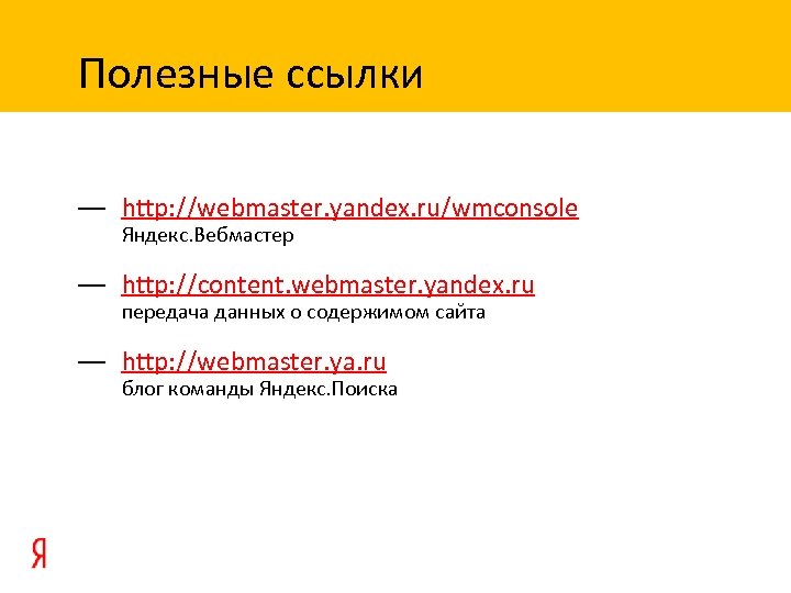 Полезные ссылки — http: //webmaster. yandex. ru/wmconsole Яндекс. Вебмастер — http: //content. webmaster. yandex.