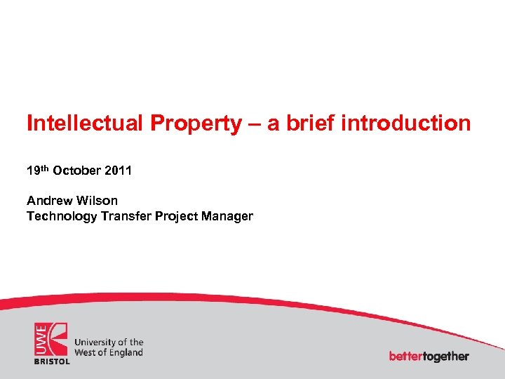 Intellectual Property – a brief introduction 19 th October 2011 Andrew Wilson Technology Transfer