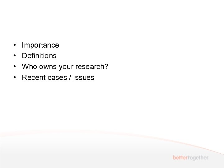  • • Importance Definitions Who owns your research? Recent cases / issues 