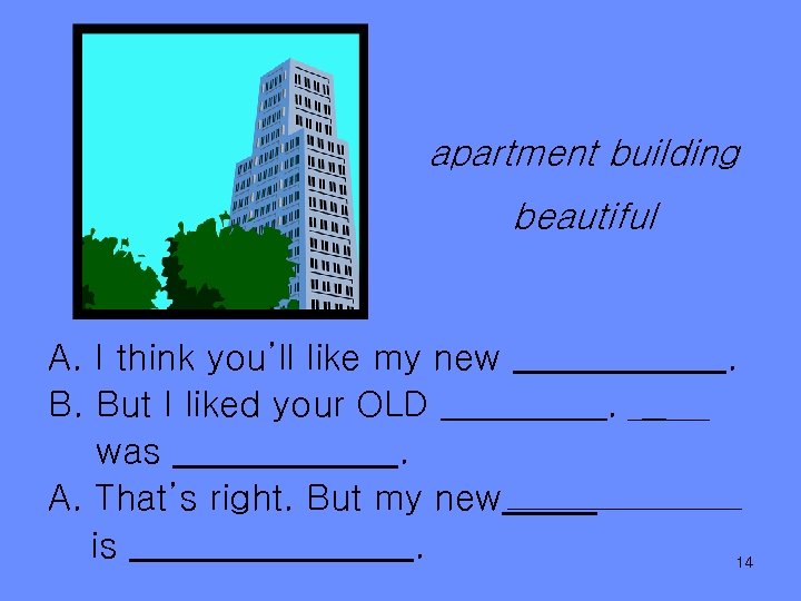 apartment building beautiful A. I think you’ll like my new B. But I liked