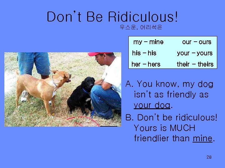 Don’t Be Ridiculous! 우스운, 어리석은 my – mine our – ours his – his