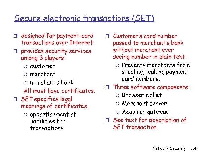 Secure electronic transactions (SET) r designed for payment-card transactions over Internet. r provides security