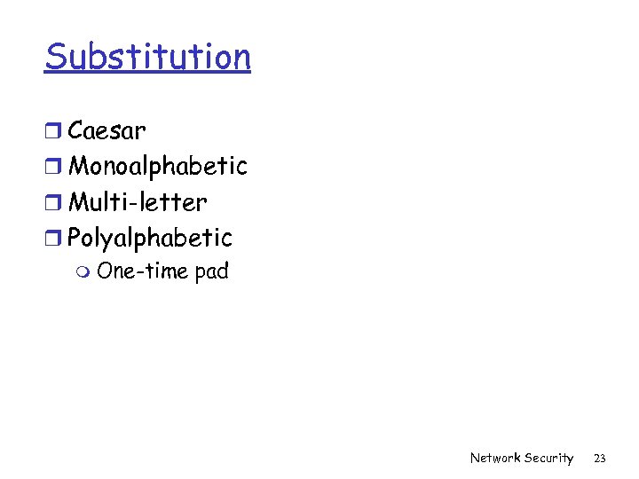 Substitution r Caesar r Monoalphabetic r Multi-letter r Polyalphabetic m One-time pad Network Security