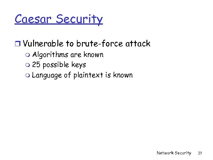 Caesar Security r Vulnerable to brute-force attack m Algorithms are known m 25 possible
