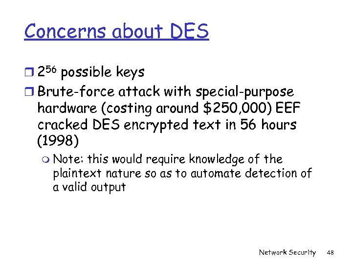 Concerns about DES r 256 possible keys r Brute-force attack with special-purpose hardware (costing