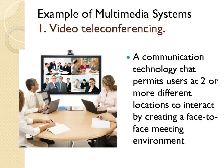 Example of Multimedia Systems 1. Video teleconferencing. A communication technology that permits users at