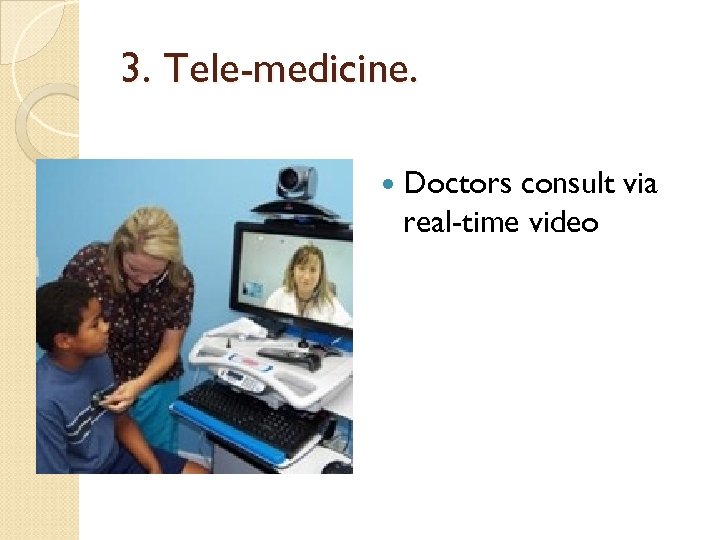 3. Tele-medicine. Doctors consult via real-time video 