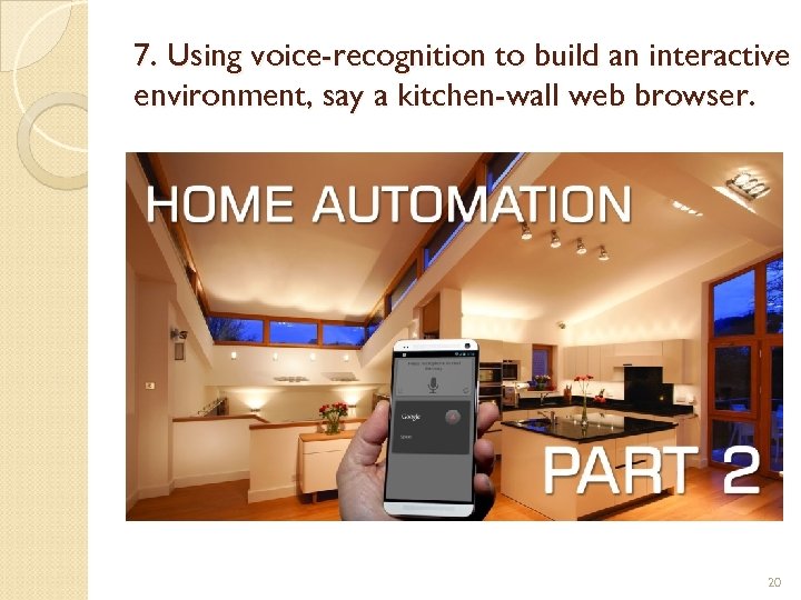 7. Using voice-recognition to build an interactive environment, say a kitchen-wall web browser. 20