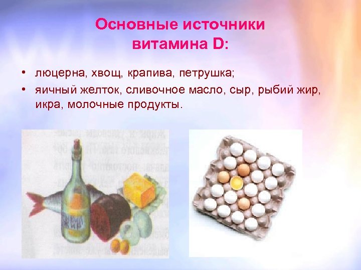 Основные источники витамина D: • люцерна, хвощ, крапива, петрушка; • яичный желток, сливочное масло,