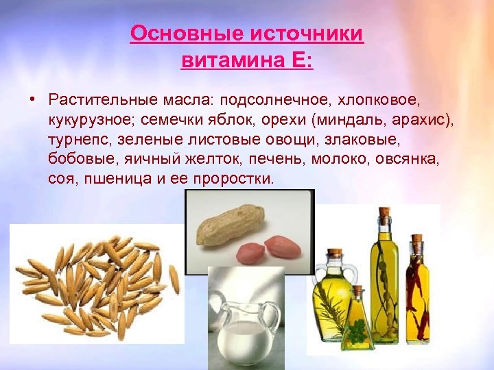 Основные источники витамина Е: • Растительные масла: подсолнечное, хлопковое, кукурузное; семечки яблок, орехи (миндаль,