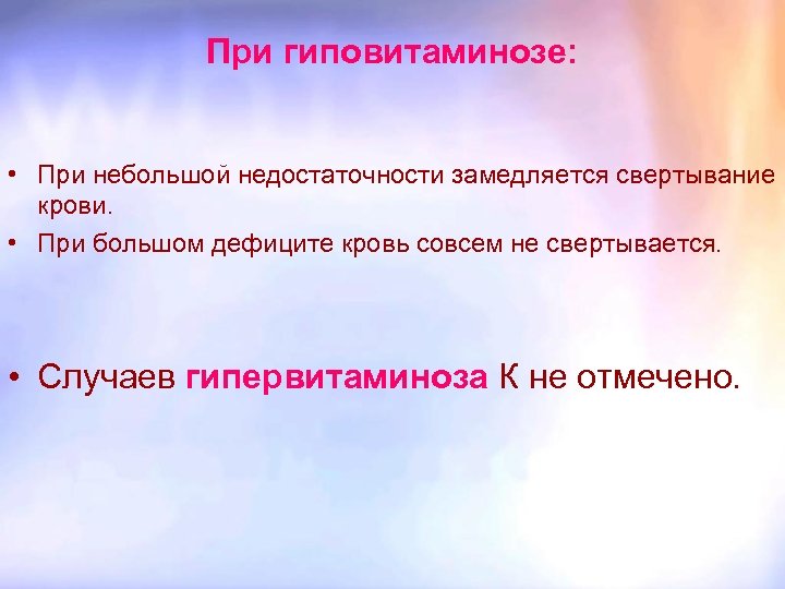 При гиповитаминозе: • При небольшой недостаточности замедляется свертывание крови. • При большом дефиците кровь