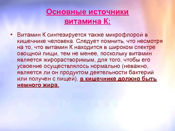 Основные источники витамина К: • Витамин К синтезируется также микрофлорой в кишечнике человека. Следует