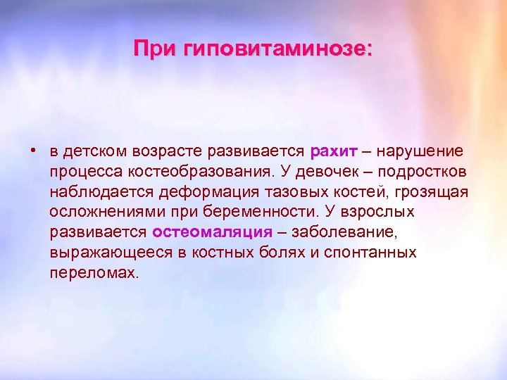 При гиповитаминозе: • в детском возрасте развивается рахит – нарушение процесса костеобразования. У девочек