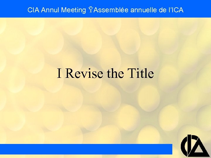 CIA Annul Meeting Ÿ Assemblée annuelle de l’ICA I Revise the Title 