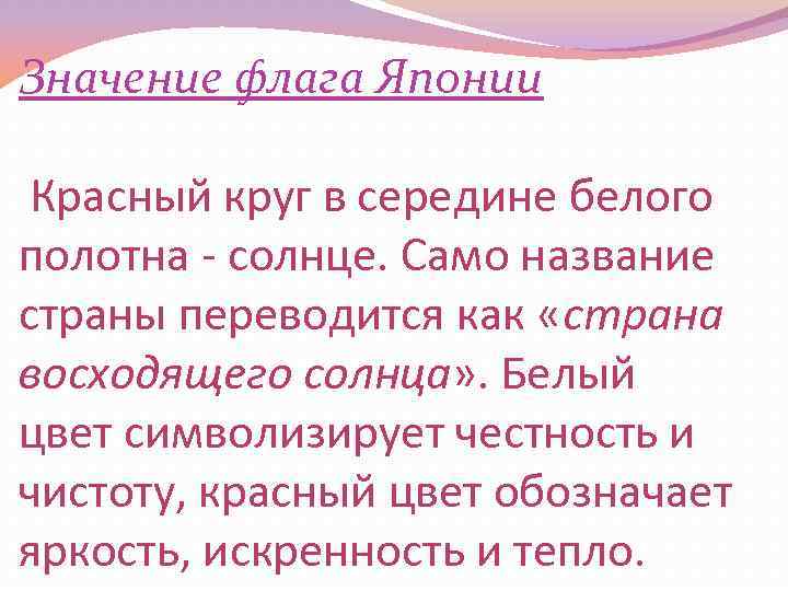 Значение флага Японии Красный круг в середине белого полотна - солнце. Само название страны