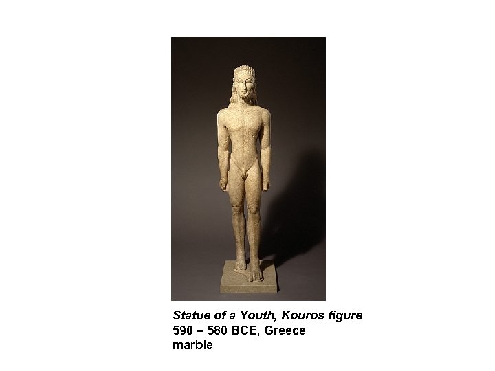 Statue of a Youth, Kouros figure 590 – 580 BCE, Greece marble 