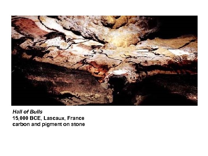 Hall of Bulls 15, 000 BCE, Lascaux, France carbon and pigment on stone 