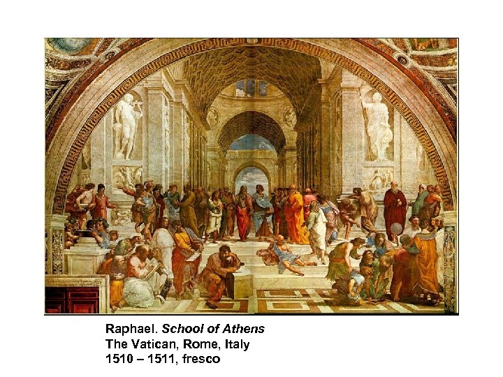 Raphael. School of Athens The Vatican, Rome, Italy 1510 – 1511, fresco 