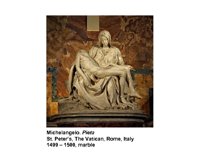 Michelangelo. Pieta St. Peter’s, The Vatican, Rome, Italy 1499 – 1500, marble 