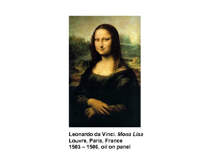 Leonardo da Vinci. Mona Lisa Louvre, Paris, France 1503 – 1506, oil on panel