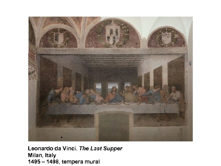 Leonardo da Vinci. The Last Supper Milan, Italy 1495 – 1498, tempera mural 