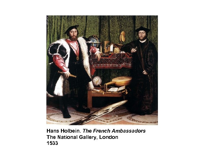 Hans Holbein. The French Ambassadors The National Gallery, London 1533 