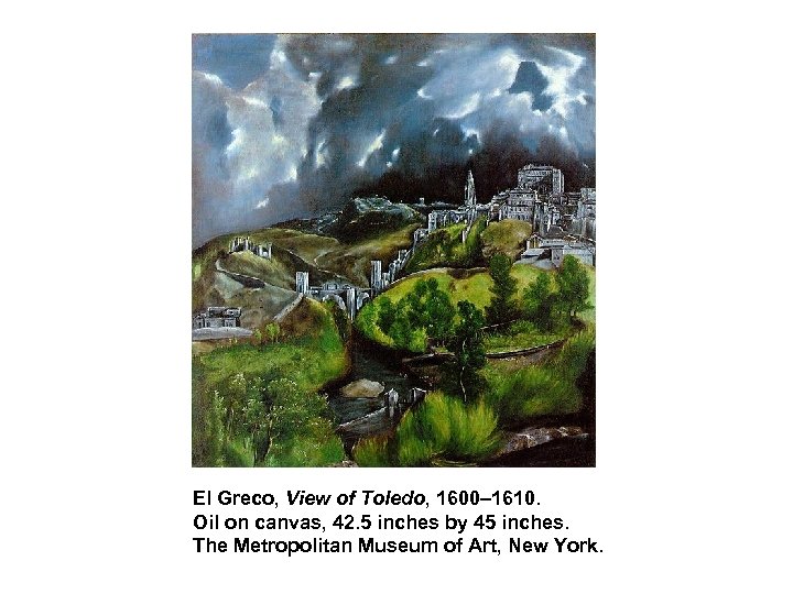 El Greco, View of Toledo, 1600– 1610. Oil on canvas, 42. 5 inches by