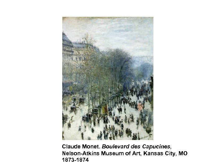 Claude Monet. Boulevard des Capucines, Nelson-Atkins Museum of Art, Kansas City, MO 1873 -1874