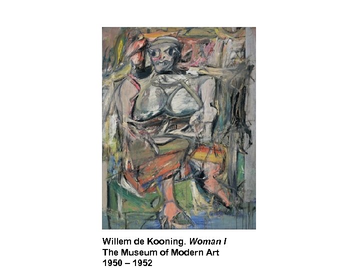 Willem de Kooning. Woman I The Museum of Modern Art 1950 – 1952 