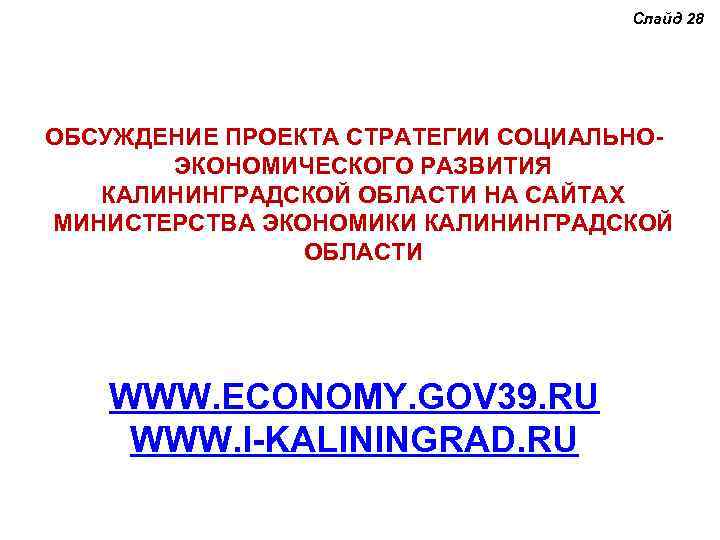 Слайд 28 ОБСУЖДЕНИЕ ПРОЕКТА СТРАТЕГИИ СОЦИАЛЬНОЭКОНОМИЧЕСКОГО РАЗВИТИЯ КАЛИНИНГРАДСКОЙ ОБЛАСТИ НА САЙТАХ МИНИСТЕРСТВА ЭКОНОМИКИ КАЛИНИНГРАДСКОЙ