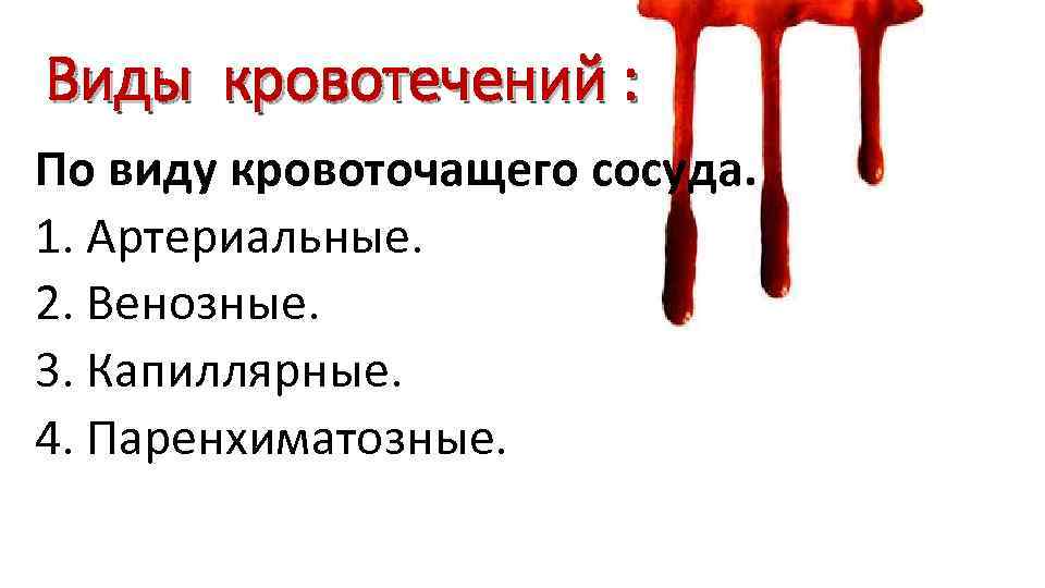 Виды кровотечений : По виду кровоточащего сосуда. 1. Артериальные. 2. Венозные. 3. Капиллярные. 4.