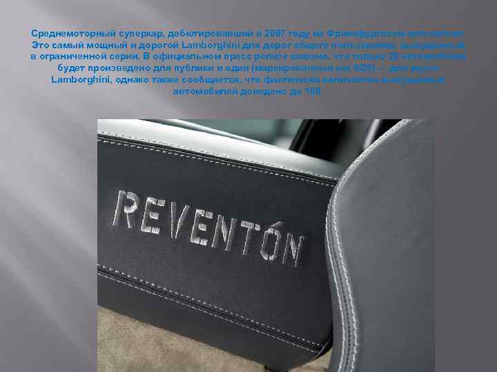 Среднемоторный суперкар, дебютировавший в 2007 году на Франкфуртском автосалоне. Это самый мощный и дорогой
