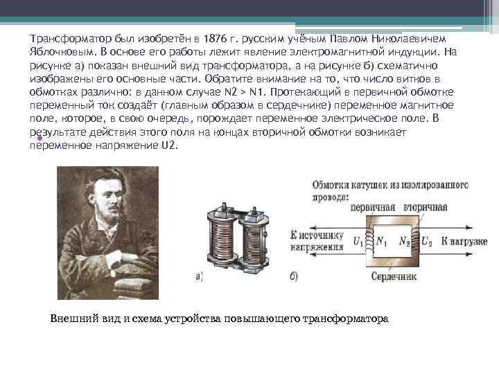 Трансформатор был изобретён в 1876 г. русским учёным Павлом Николаевичем Яблочковым. В основе его