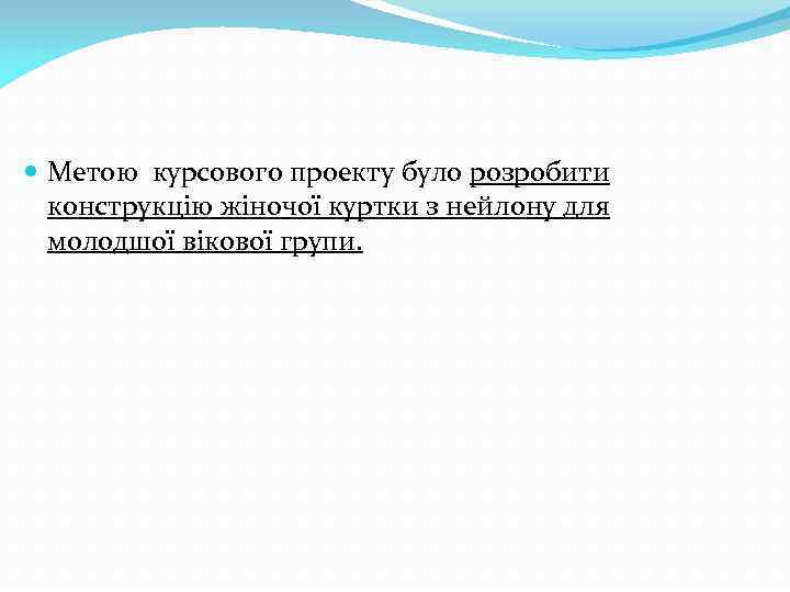  Метою курсового проекту було розробити конструкцію жіночої куртки з нейлону для молодшої вікової