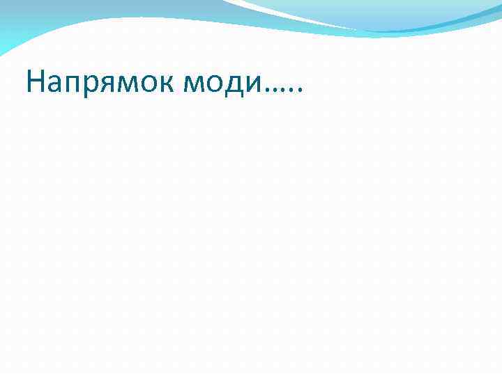 Напрямок моди…. . 