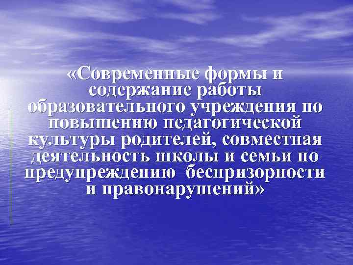  «Современные формы и содержание работы образовательного учреждения по повышению педагогической культуры родителей, совместная