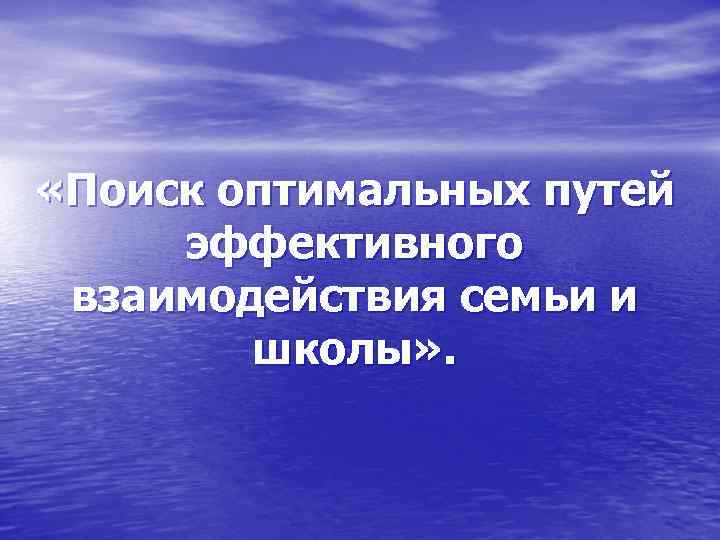  «Поиск оптимальных путей эффективного взаимодействия семьи и школы» . 