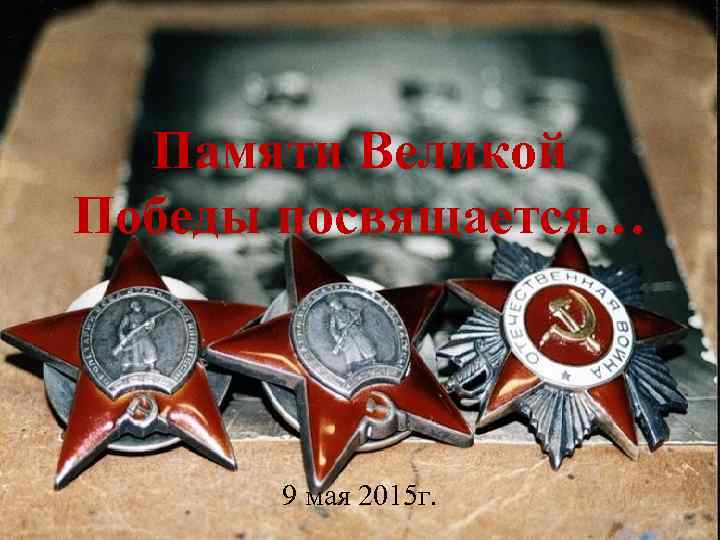 Памяти Великой Победы посвящается… 9 мая 2015 г. 