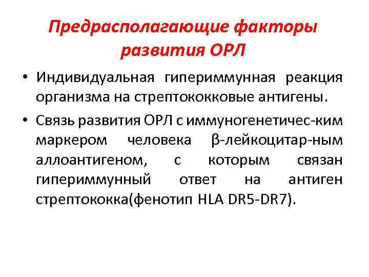 Предрасполагающие факторы развития ОРЛ • Индивидуальная гипериммунная реакция организма на стрептококковые антигены. • Связь