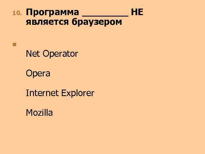 10. n Программа ____ НЕ является браузером Net Operator Opera Internet Explorer Mozilla 