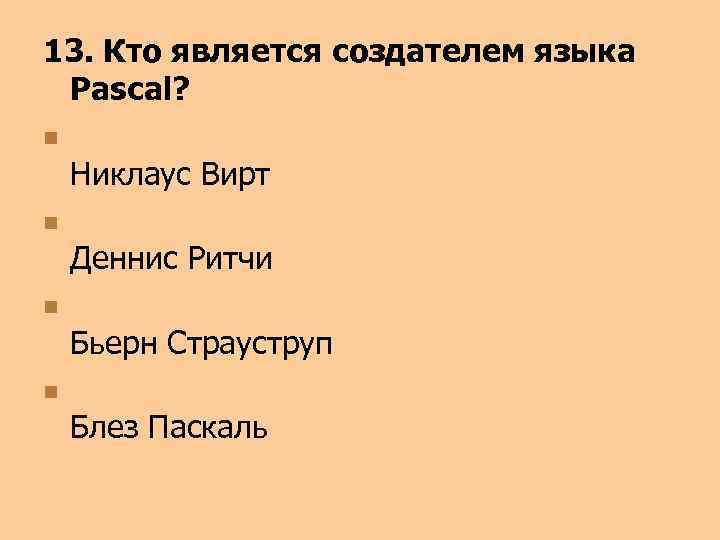 13. Кто является создателем языка Pascal? n Никлаус Вирт n Деннис Ритчи n Бьерн