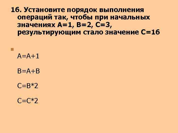 16. Установите порядок выполнения операций так, чтобы при начальных значениях A=1, B=2, C=3, результирующим