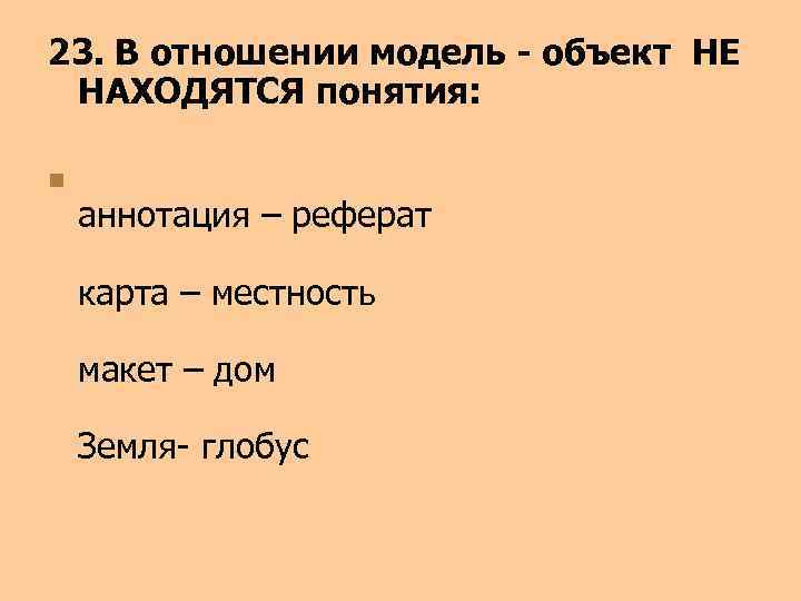 23. В отношении модель - объект НЕ НАХОДЯТСЯ понятия: n аннотация – реферат карта