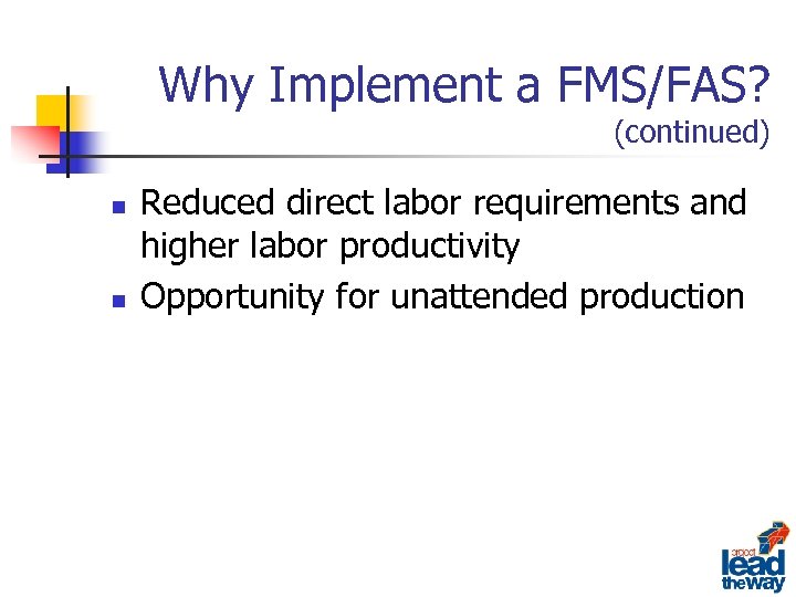 Why Implement a FMS/FAS? (continued) n n Reduced direct labor requirements and higher labor