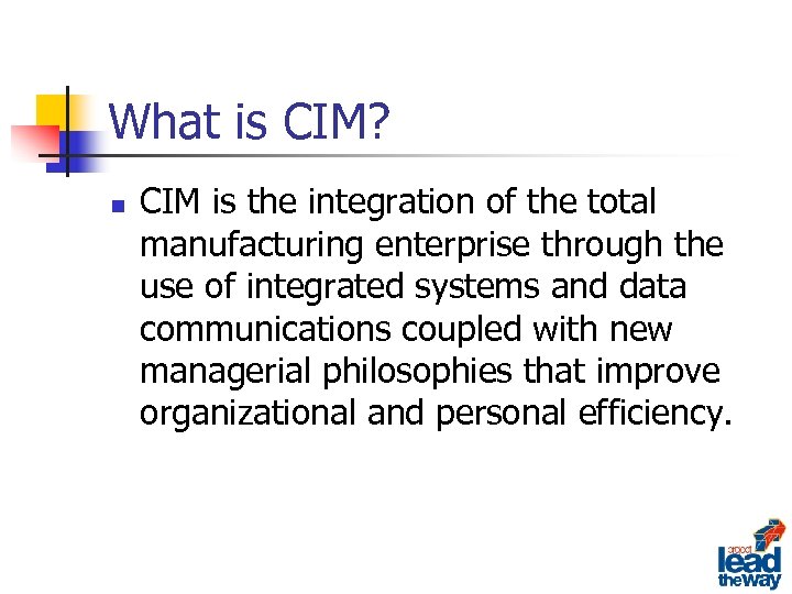 What is CIM? n CIM is the integration of the total manufacturing enterprise through