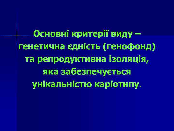 Основні критерії виду – генетична єдність (генофонд) та репродуктивна ізоляція, яка забезпечується унікальністю каріотипу.