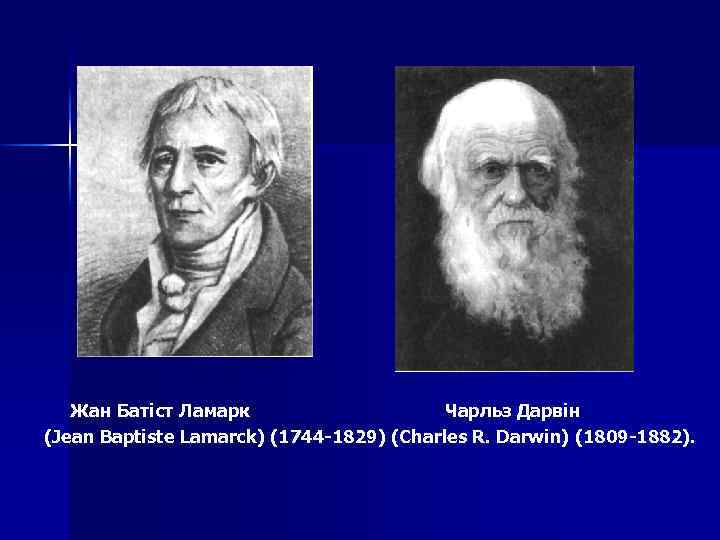 Жан Батіст Ламарк Чарльз Дарвін (Jean Baptiste Lamarck) (1744 -1829) (Charles R. Darwin) (1809